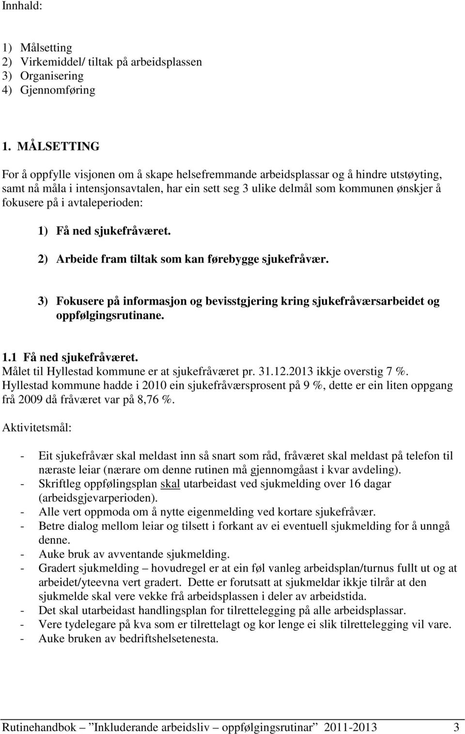 på i avtaleperioden: 1) Få ned sjukefråværet. 2) Arbeide fram tiltak som kan førebygge sjukefråvær. 3) Fokusere på informasjon og bevisstgjering kring sjukefråværsarbeidet og oppfølgingsrutinane. 1.1 Få ned sjukefråværet.