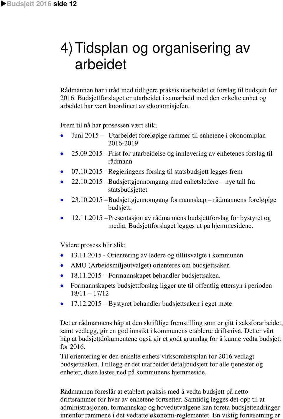 Frem til nå har prosessen vært slik; Juni 2015 Utarbeidet foreløpige rammer til enhetene i økonomiplan 2016-2019 25.09.2015 Frist for utarbeidelse og innlevering av enhetenes forslag til rådmann 07.