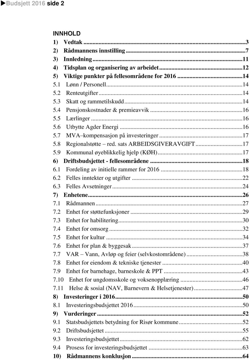 .. 17 5.8 Regionalstøtte red. sats ARBEIDSGIVERAVGIFT... 17 5.9 Kommunal øyeblikkelig hjelp (KØH)... 17 6) Driftsbudsjettet - fellesområdene... 18 6.1 Fordeling av initielle rammer for 2016... 18 6.2 Felles inntekter og utgifter.