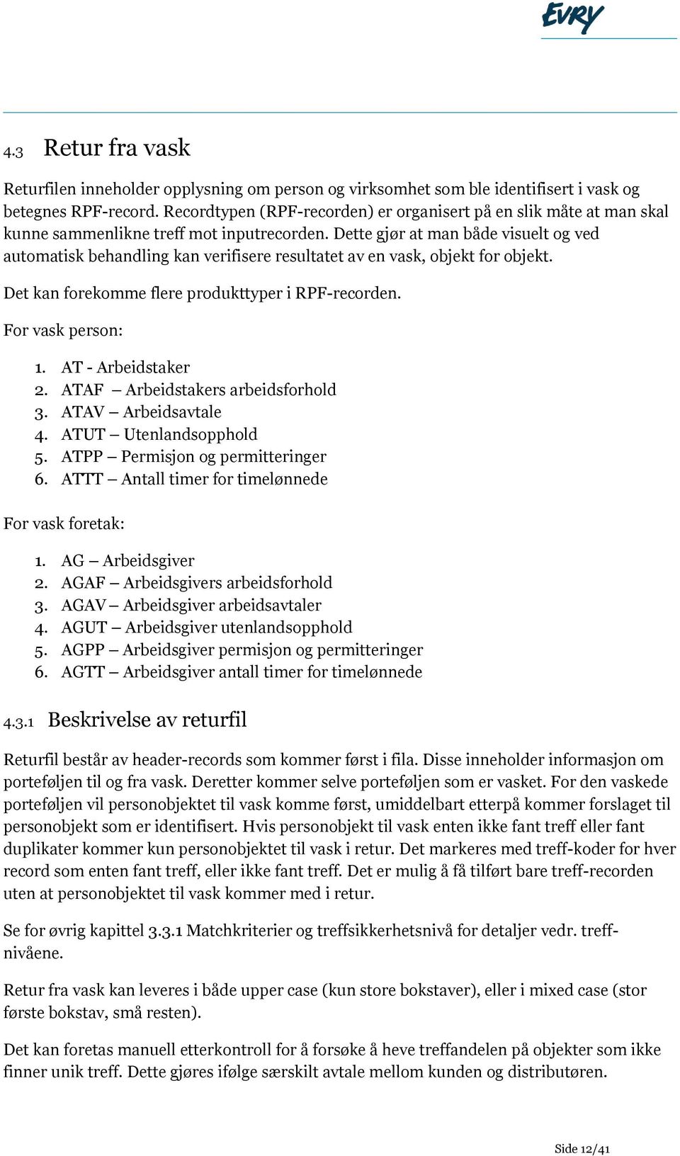 Dette gjør at man både visuelt og ved automatisk behandling kan verifisere resultatet av en vask, objekt for objekt. Det kan forekomme flere produkttyper i RPF-recorden. For vask person: 1.