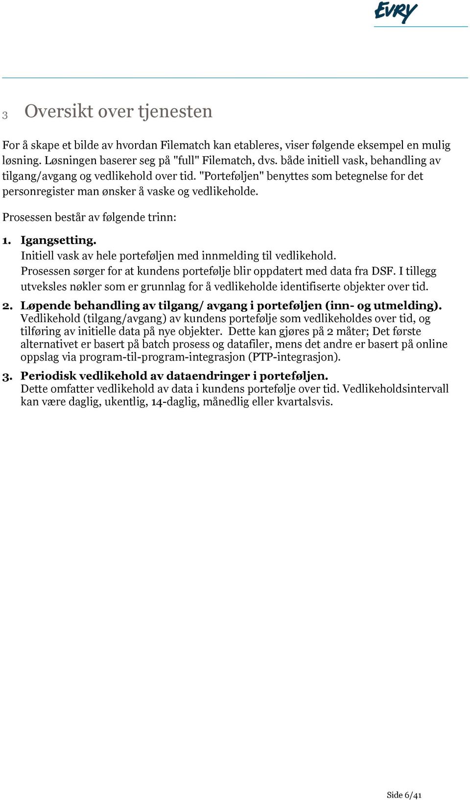 Prosessen består av følgende trinn: 1. Igangsetting. Initiell vask av hele porteføljen med innmelding til vedlikehold. Prosessen sørger for at kundens portefølje blir oppdatert med data fra DSF.