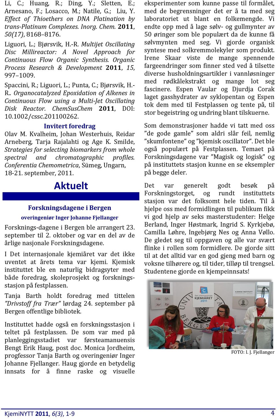 ; Liguori, L.; Punta, C.; Bjørsvik, H.- R.. Organocatalyzed Epoxidation of Alkenes in Continuous Flow using a Multi-Jet Oscillating Disk Reactor. ChemSusChem 2011, DOI: 10.1002/cssc.201100262.