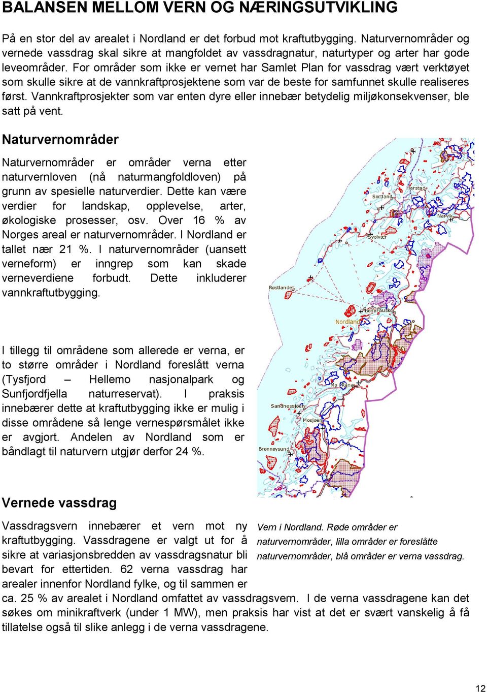 For områder som ikke er vernet har Samlet Plan for vassdrag vært verktøyet som skulle sikre at de vannkraftprosjektene som var de beste for samfunnet skulle realiseres først.