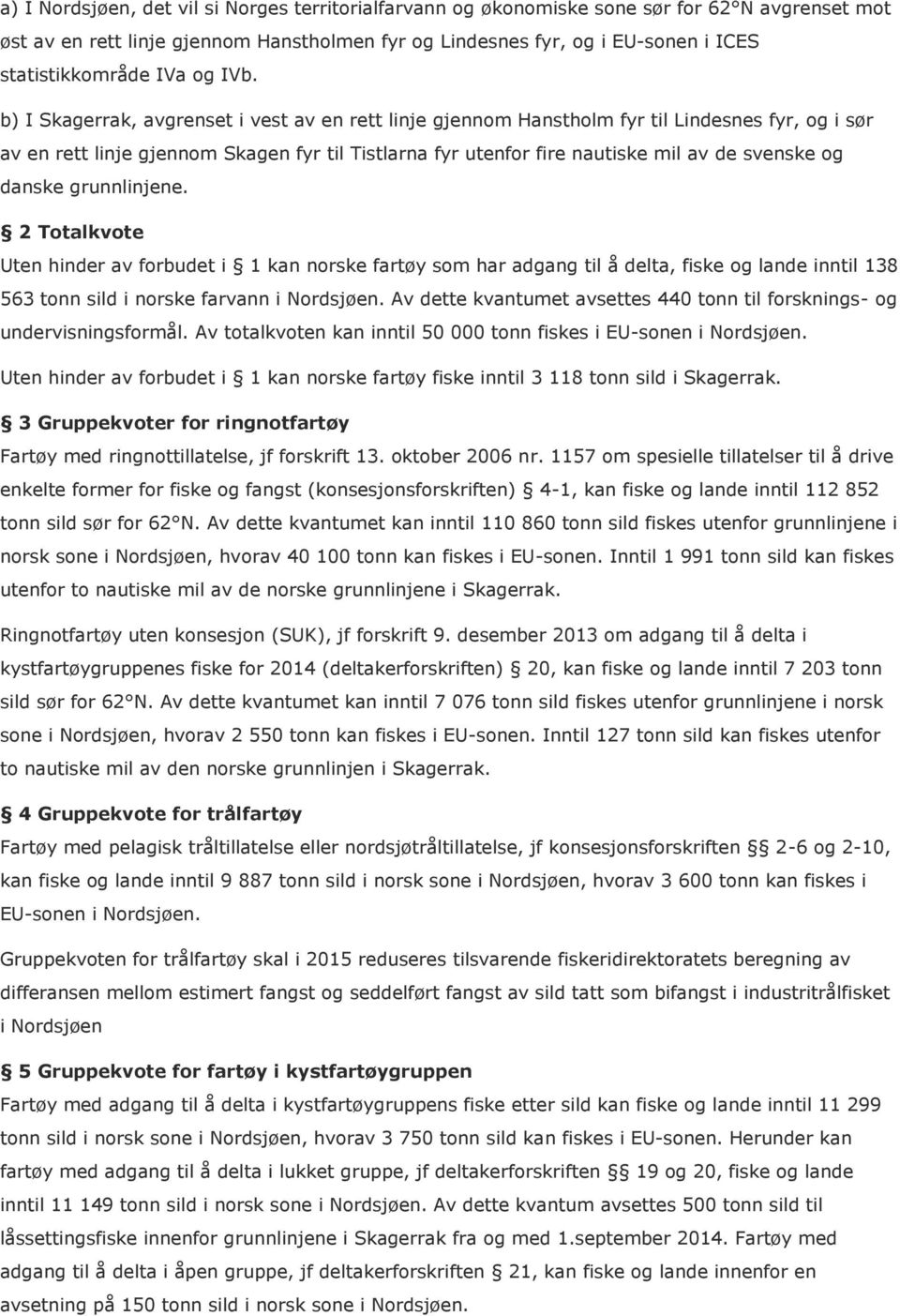 b) I Skagerrak, avgrenset i vest av en rett linje gjennom Hanstholm fyr til Lindesnes fyr, og i sør av en rett linje gjennom Skagen fyr til Tistlarna fyr utenfor fire nautiske mil av de svenske og