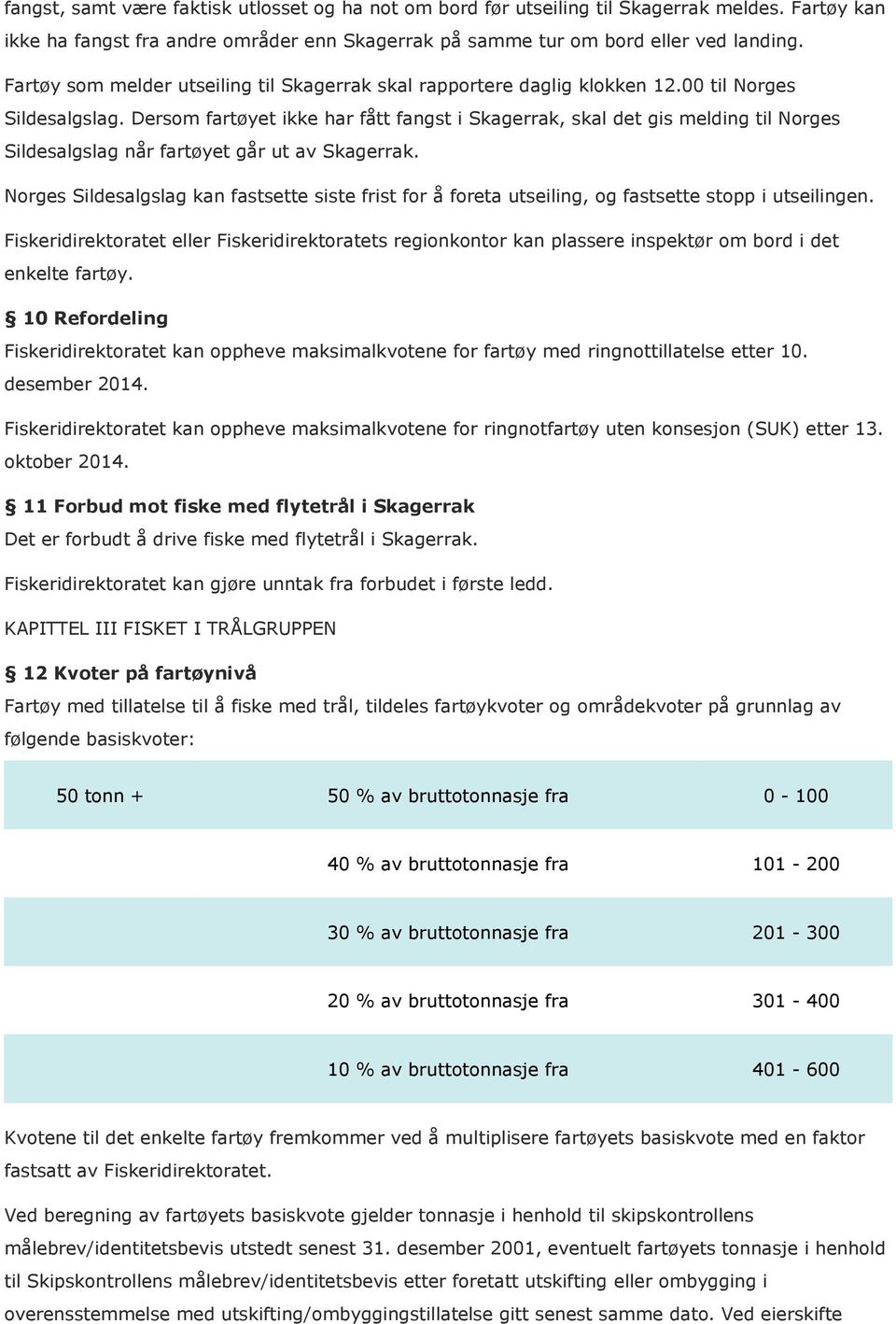 Dersom fartøyet ikke har fått fangst i Skagerrak, skal det gis melding til Norges Sildesalgslag når fartøyet går ut av Skagerrak.