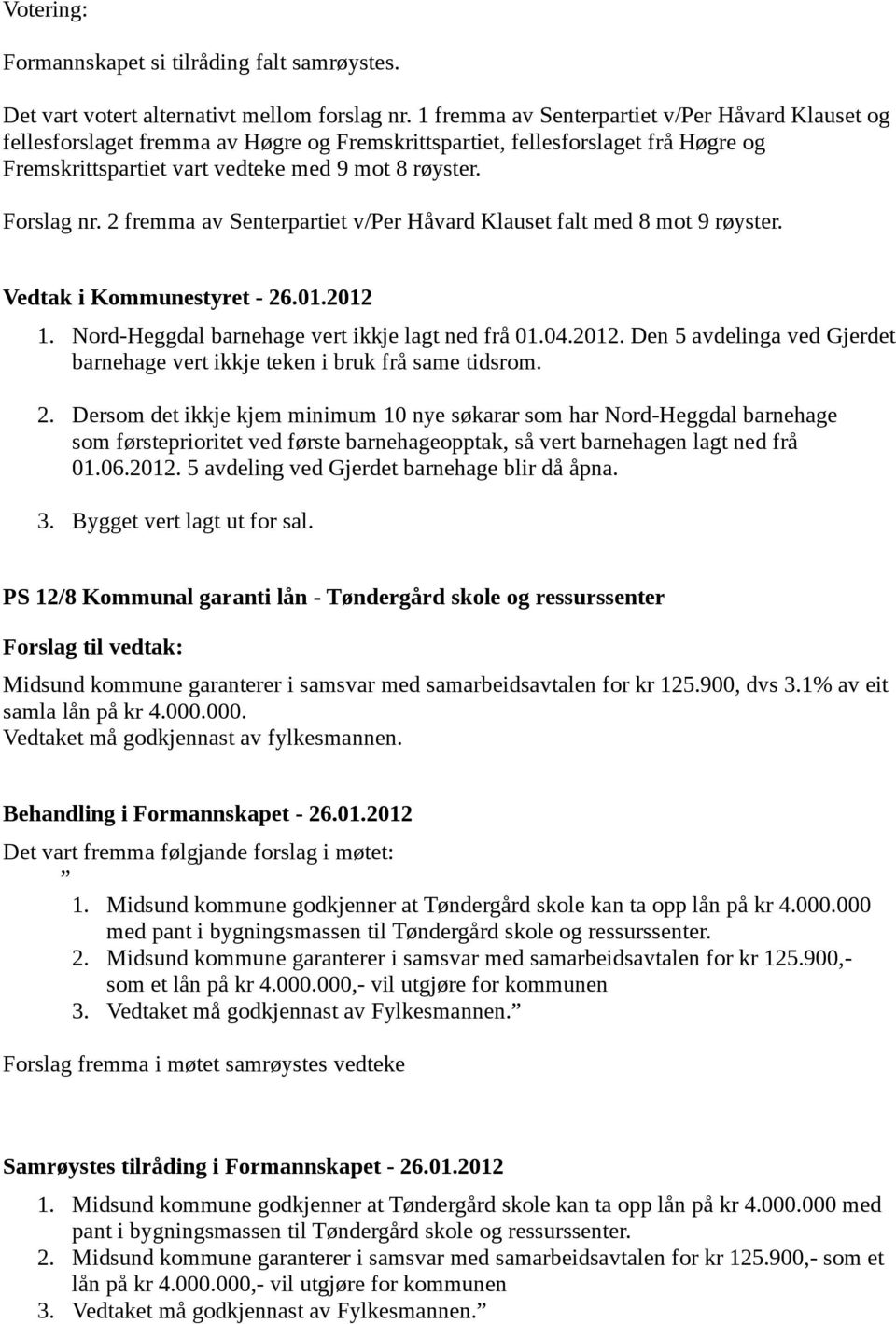 2 fremma av Senterpartiet v/per Håvard Klauset falt med 8 mot 9 røyster. Vedtak i Kommunestyret - 26.01.2012 1. Nord-Heggdal barnehage vert ikkje lagt ned frå 01.04.2012. Den 5 avdelinga ved Gjerdet barnehage vert ikkje teken i bruk frå same tidsrom.