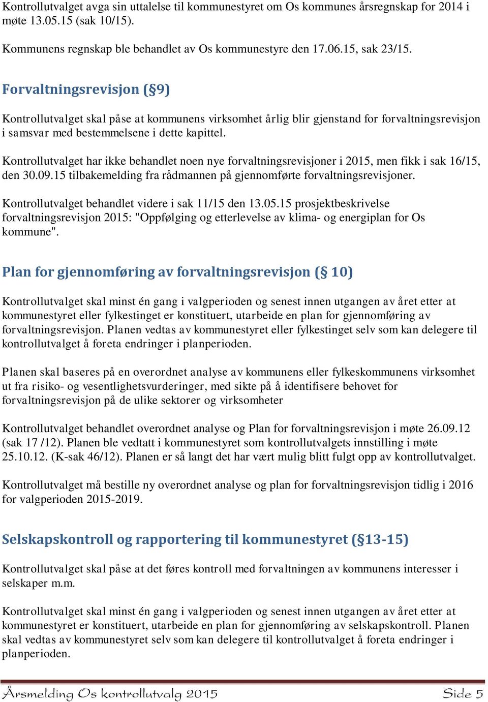 Kontrollutvalget har ikke behandlet noen nye forvaltningsrevisjoner i 2015, men fikk i sak 16/15, den 30.09.15 tilbakemelding fra rådmannen på gjennomførte forvaltningsrevisjoner.