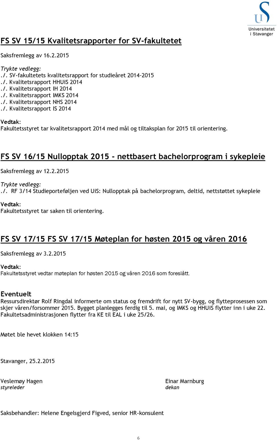 FS SV 16/15 Nullopptak 2015 - nettbasert bachelorprogram i sykepleie Saksfremlegg av 12.2.2015 Trykte vedlegg:./. RF 3/14 Studieporteføljen ved UiS: Nullopptak på bachelorprogram, deltid, nettstøttet sykepleie Vedtak: Fakultetsstyret tar saken til orientering.