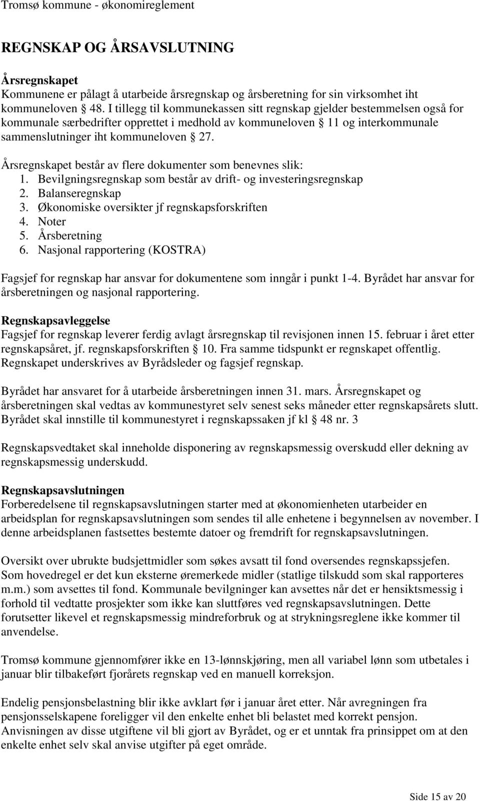 Årsregnskapet består av flere dokumenter som benevnes slik: 1. Bevilgningsregnskap som består av drift- og investeringsregnskap 2. Balanseregnskap 3. Økonomiske oversikter jf regnskapsforskriften 4.