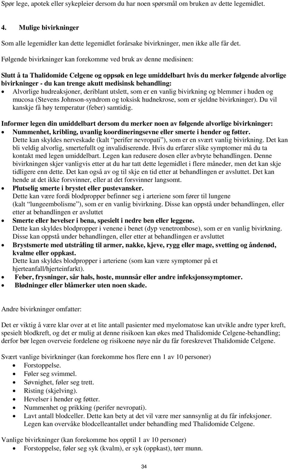 Følgende bivirkninger kan forekomme ved bruk av denne medisinen: Slutt å ta Thalidomide Celgene og oppsøk en lege umiddelbart hvis du merker følgende alvorlige bivirkninger - du kan trenge akutt