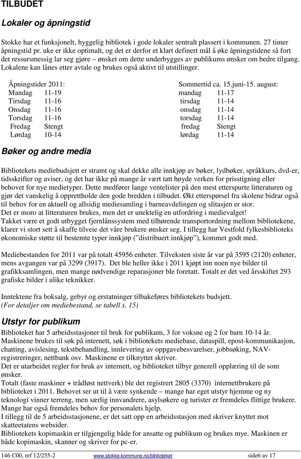 Lokalene kan lånes etter avtale og brukes også aktivt til utstillinger. Åpningstider 2011: Sommertid ca. 15.juni-15.