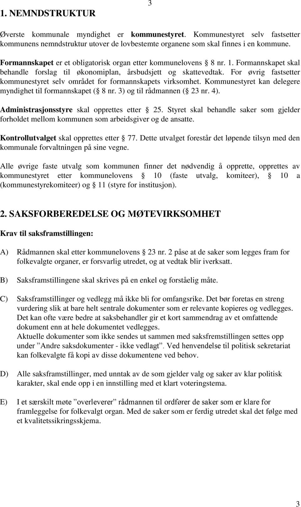 For øvrig fastsetter kommunestyret selv området for formannskapets virksomhet. Kommunestyret kan delegere myndighet til formannskapet ( 8 nr. 3) og til rådmannen ( 23 nr. 4).