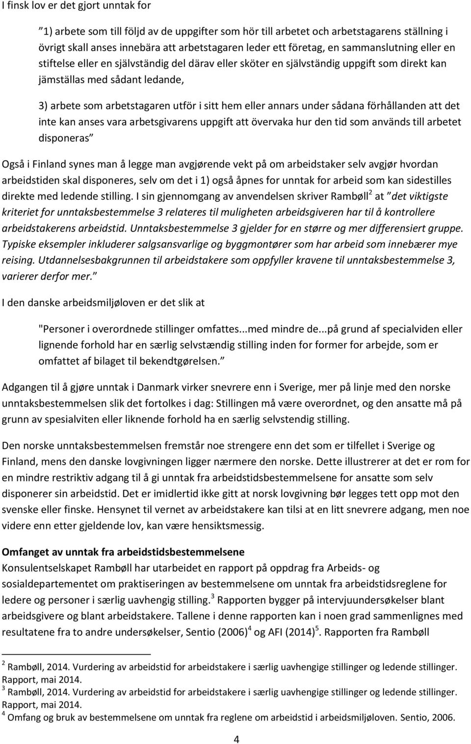 annars under sådana förhållanden att det inte kan anses vara arbetsgivarens uppgift att övervaka hur den tid som används till arbetet disponeras Også i Finland synes man å legge man avgjørende vekt