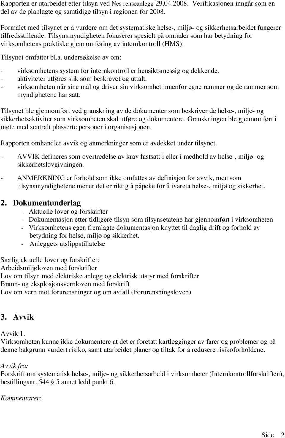 Tilsynsmyndigheten fokuserer spesielt på områder som har betydning for virksomhetens praktiske gjennomføring av internkontroll (HMS). Tilsynet omfattet bl.a. undersøkelse av om: - virksomhetens system for internkontroll er hensiktsmessig og dekkende.