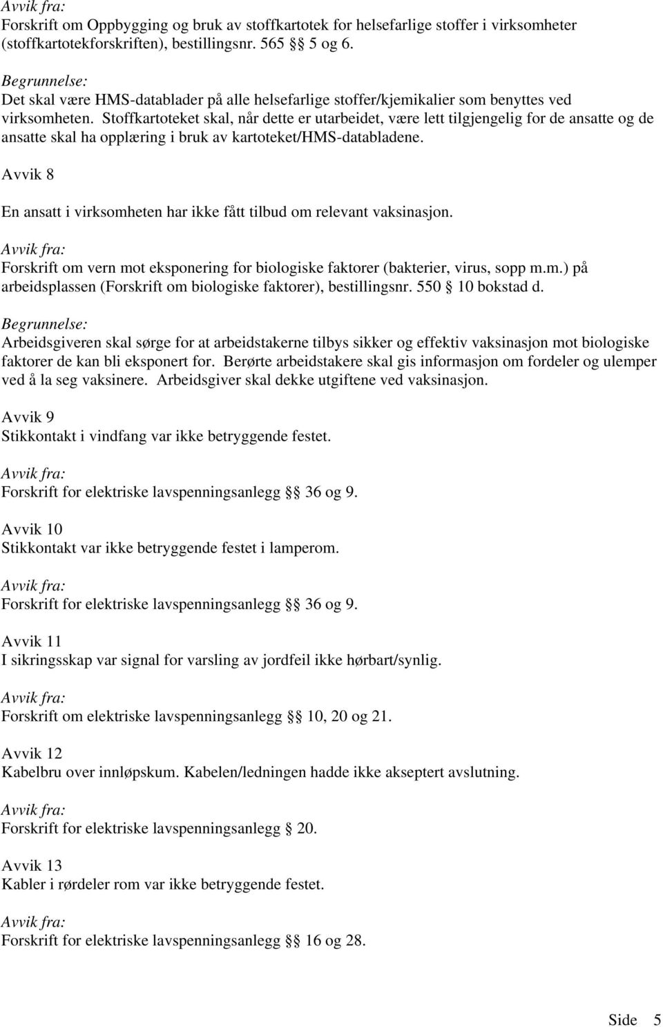 Stoffkartoteket skal, når dette er utarbeidet, være lett tilgjengelig for de ansatte og de ansatte skal ha opplæring i bruk av kartoteket/hms-databladene.