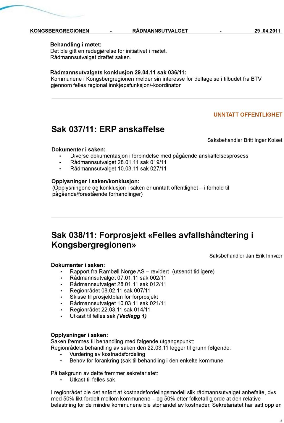 OFFENTLIGHET Saksbehandler Britt Inger Kolset Diverse dokumentasjon i forbindelse med pågående anskaffelsesprosess Rådmannsutvalget 28.01.11 sak 019/11 Rådmannsutvalget 10.03.