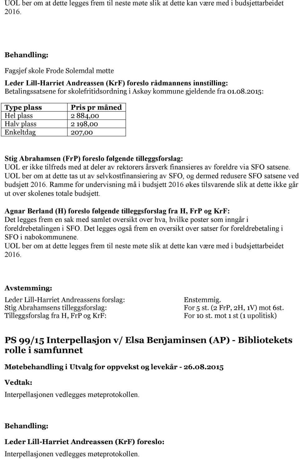 2015: Type plass Pris pr måned Hel plass 2 884,00 Halv plass 2 198,00 Enkeltdag 207,00 Stig Abrahamsen (FrP) foreslo følgende tilleggsforslag: UOL er ikke tilfreds med at deler av rektorers årsverk