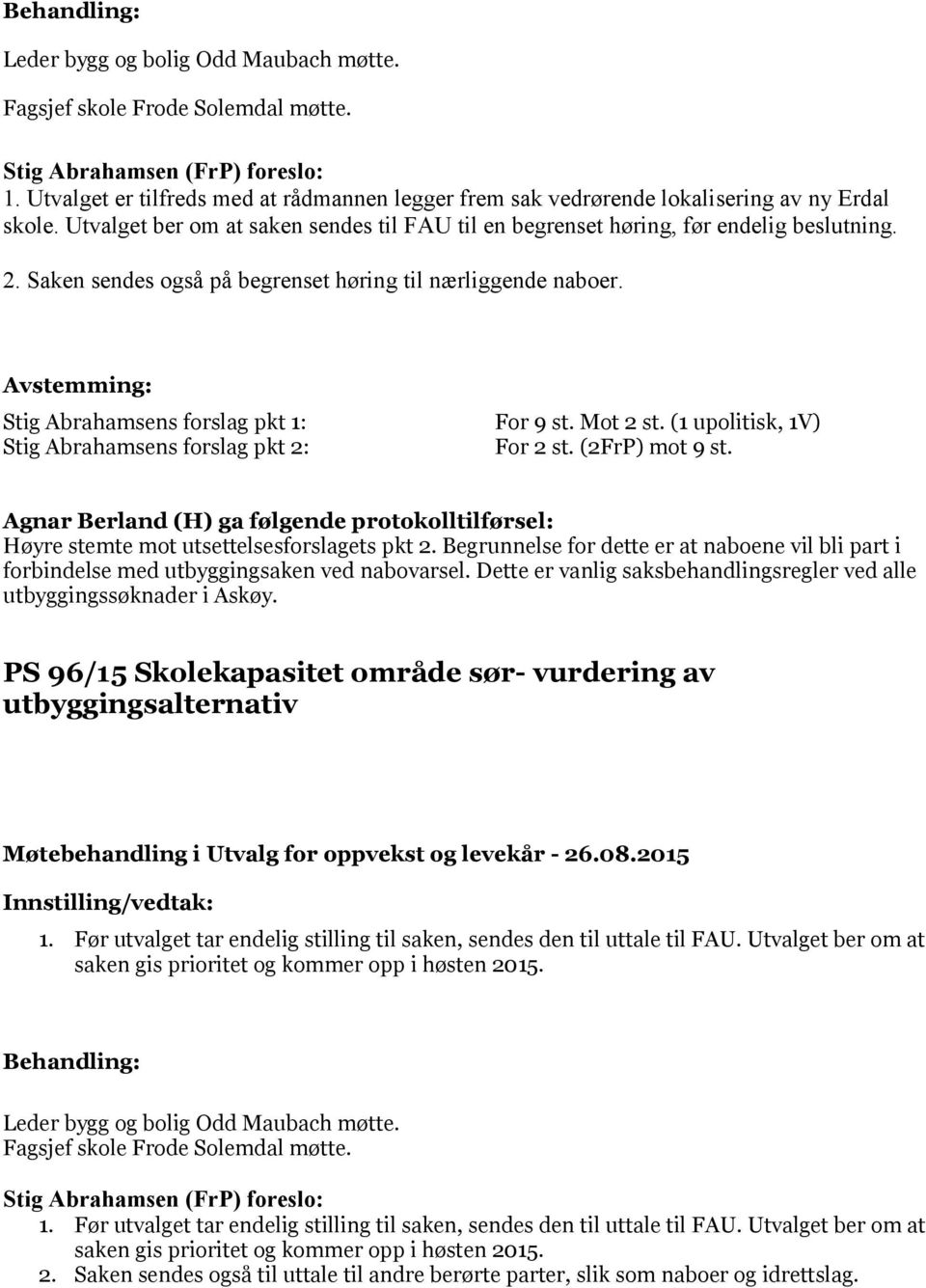 Saken sendes også på begrenset høring til nærliggende naboer. Stig Abrahamsens forslag pkt 1: For 9 st. Mot 2 st. (1 upolitisk, 1V) Stig Abrahamsens forslag pkt 2: For 2 st. (2FrP) mot 9 st.