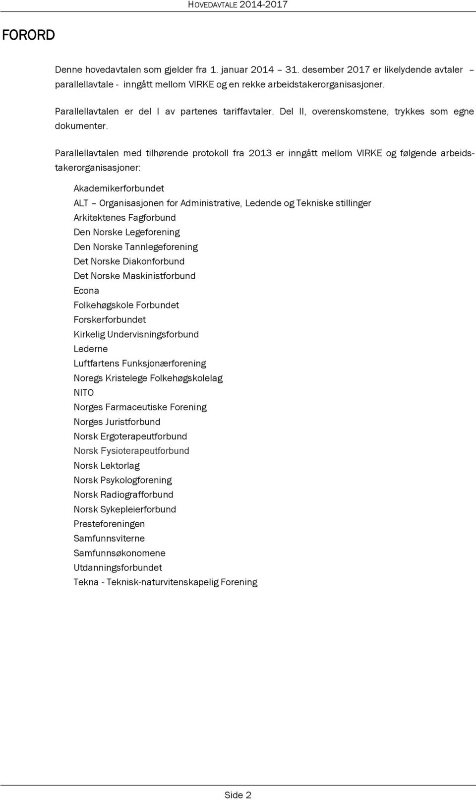 Parallellavtalen med tilhørende protokoll fra 2013 er inngått mellom VIRKE og følgende arbeidstakerorganisasjoner: Akademikerforbundet ALT Organisasjonen for Administrative, Ledende og Tekniske