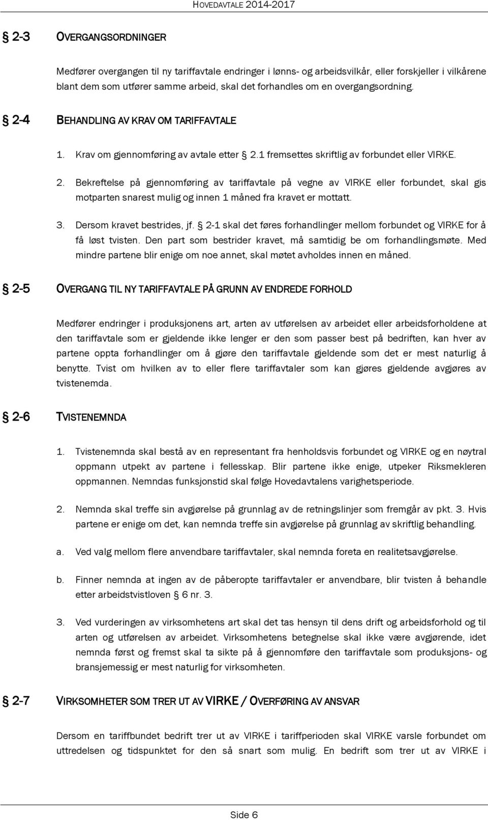 3. Dersom kravet bestrides, jf. 2-1 skal det føres forhandlinger mellom forbundet og VIRKE for å få løst tvisten. Den part som bestrider kravet, må samtidig be om forhandlingsmøte.