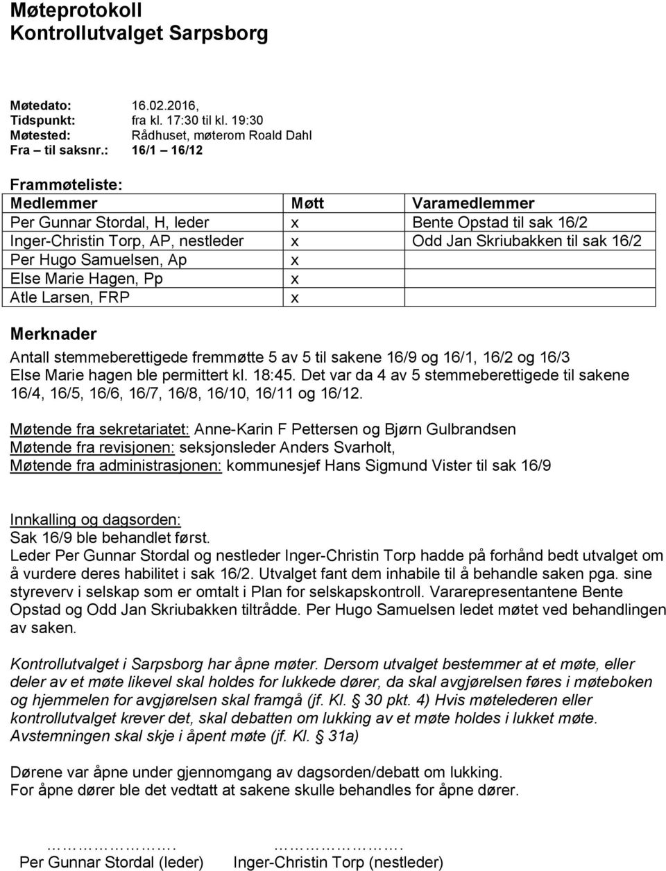 Samuelsen, Ap x Else Marie Hagen, Pp x Atle Larsen, FRP x Merknader Antall stemmeberettigede fremmøtte 5 av 5 til sakene 16/9 og 16/1, 16/2 og 16/3 Else Marie hagen ble permittert kl. 18:45.