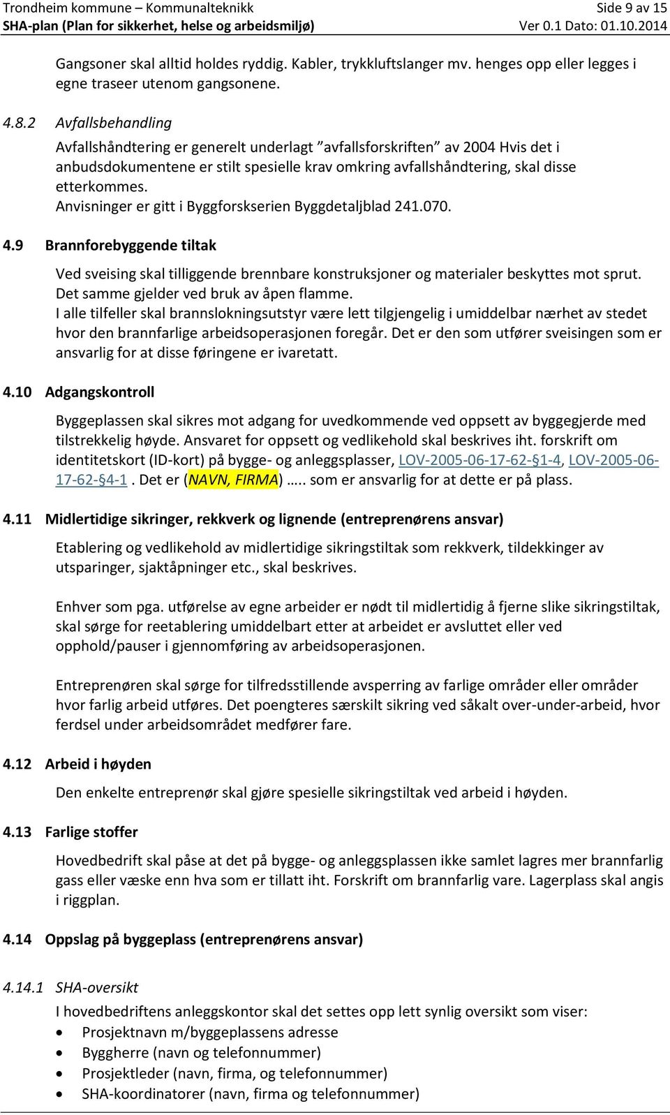 Anvisninger er gitt i Byggforskserien Byggdetaljblad 241.070. 4.9 Brannforebyggende tiltak Ved sveising skal tilliggende brennbare konstruksjoner og materialer beskyttes mot sprut.