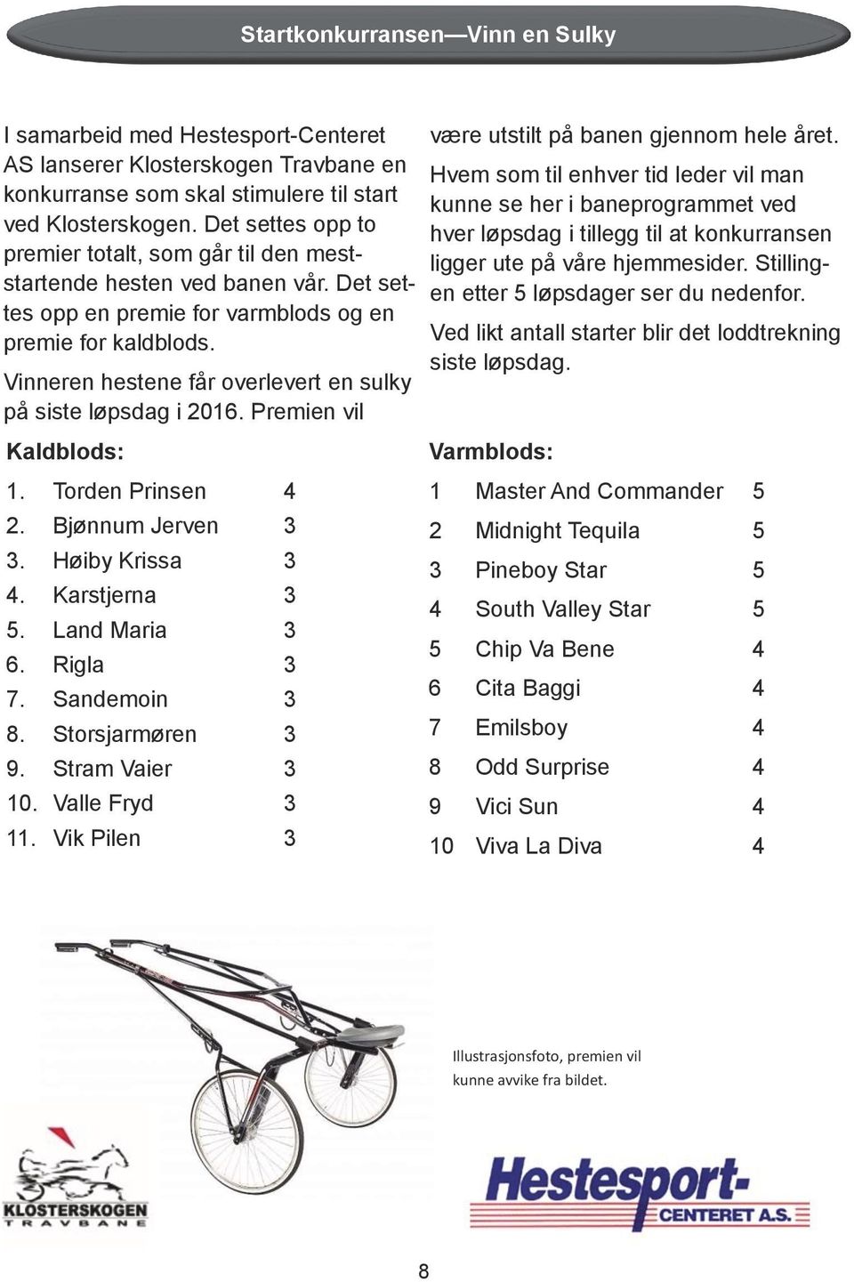 Vinneren hestene får overlevert en sulky på siste løpsdag i 06. Premien vil aldblods:. Torden Prinsen 4. Bjønnum erven 3 3. Høiby rissa 3 4. arstjerna 3 5. Land Maria 3 6. Rigla 3 7. Sandemoin 3 8.