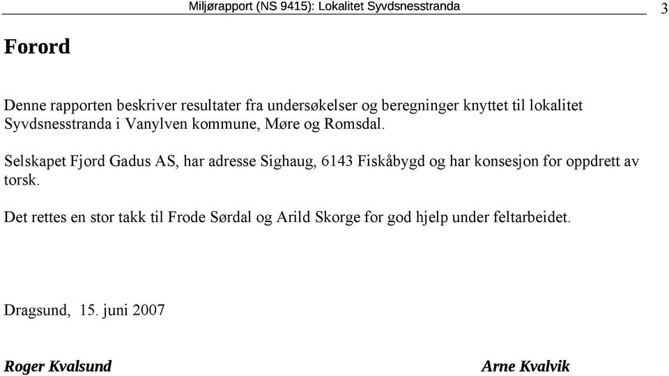 kommune, M 0 3re og Romsdal. Selskapet Fjord Gadus AS, har adresse Sighaug, 6143 Fisk 0 2bygd og har konsesjon for oppdrett av torsk.