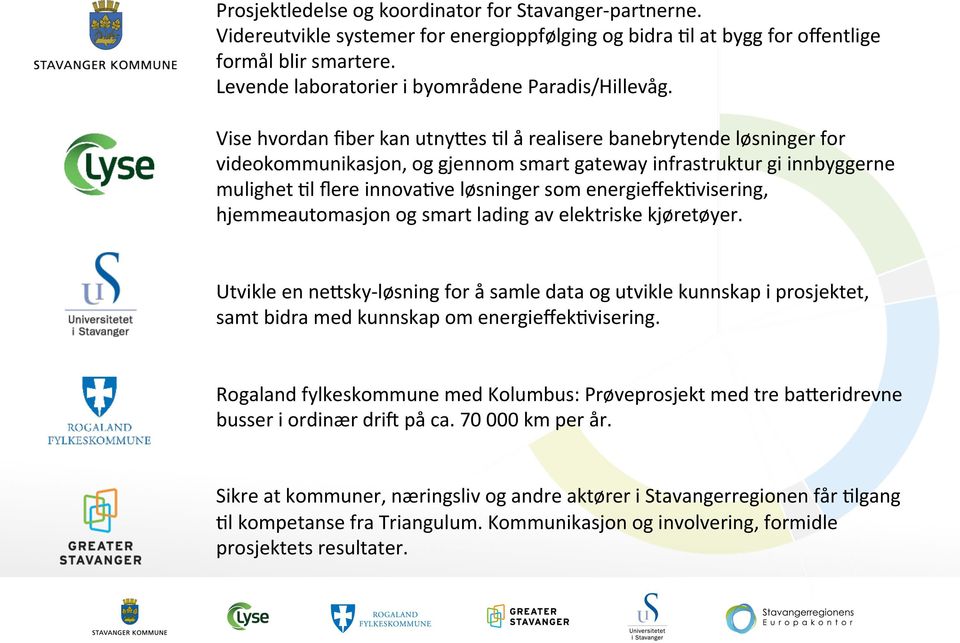 Vise hvordan fiber kan utnyqes Fl å realisere banebrytende løsninger for videokommunikasjon, og gjennom smart gateway infrastruktur gi innbyggerne mulighet Fl flere innovafve løsninger som