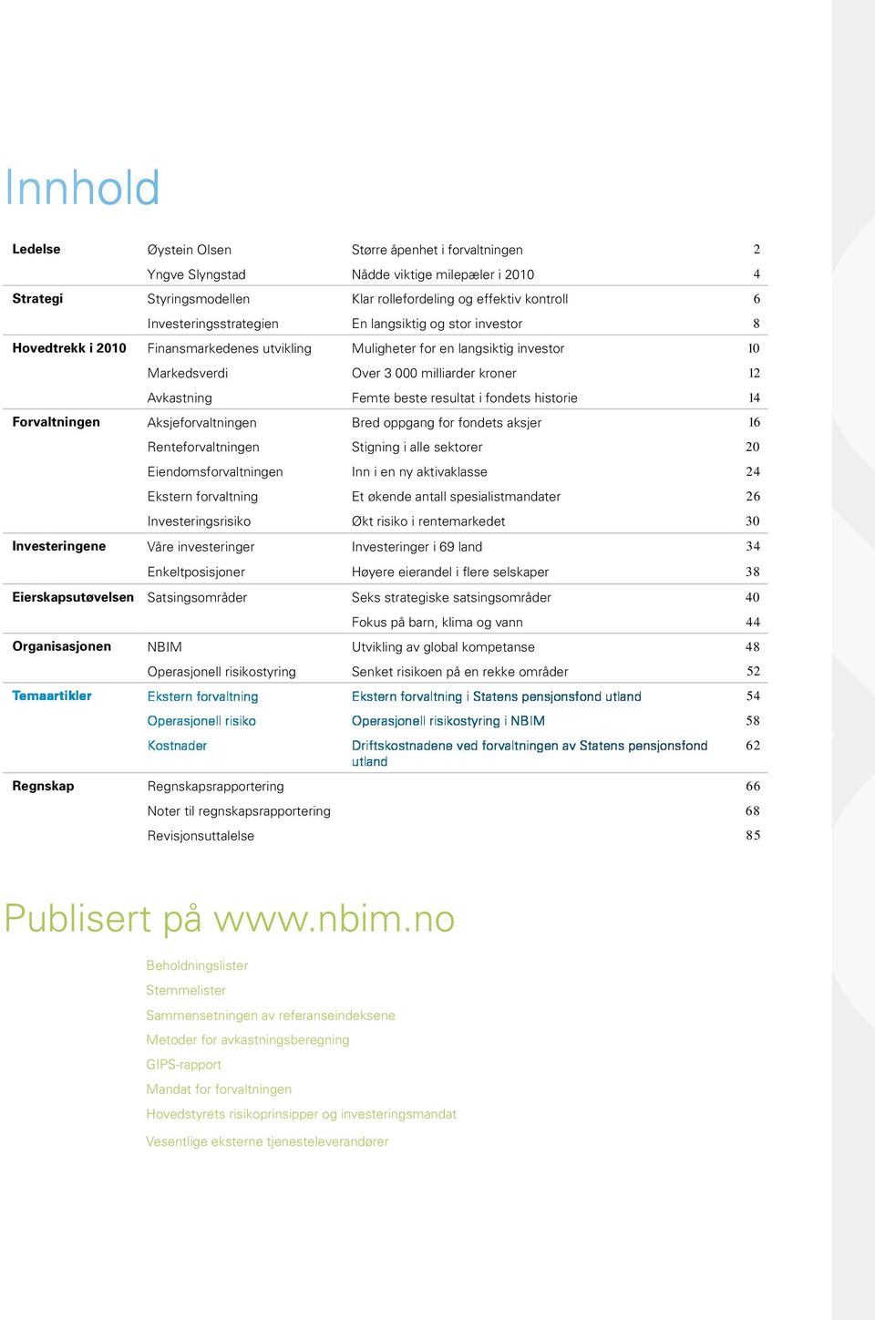 resultat i fondets historie 14 Forvaltningen Aksjeforvaltningen Bred oppgang for fondets aksjer 16 Renteforvaltningen Stigning i alle sektorer 2 Eiendomsforvaltningen Inn i en ny aktivaklasse 24