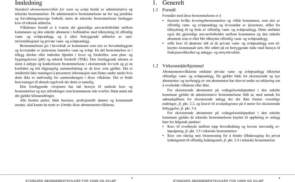 Vilkårenes formål er å ivareta det gjensidige ansvarsforholdet mellom kommunen og den enkelte abonnent i forbindelse med tilknytning til offentlig vann- og avløpsanlegg, og å sikre betryggende
