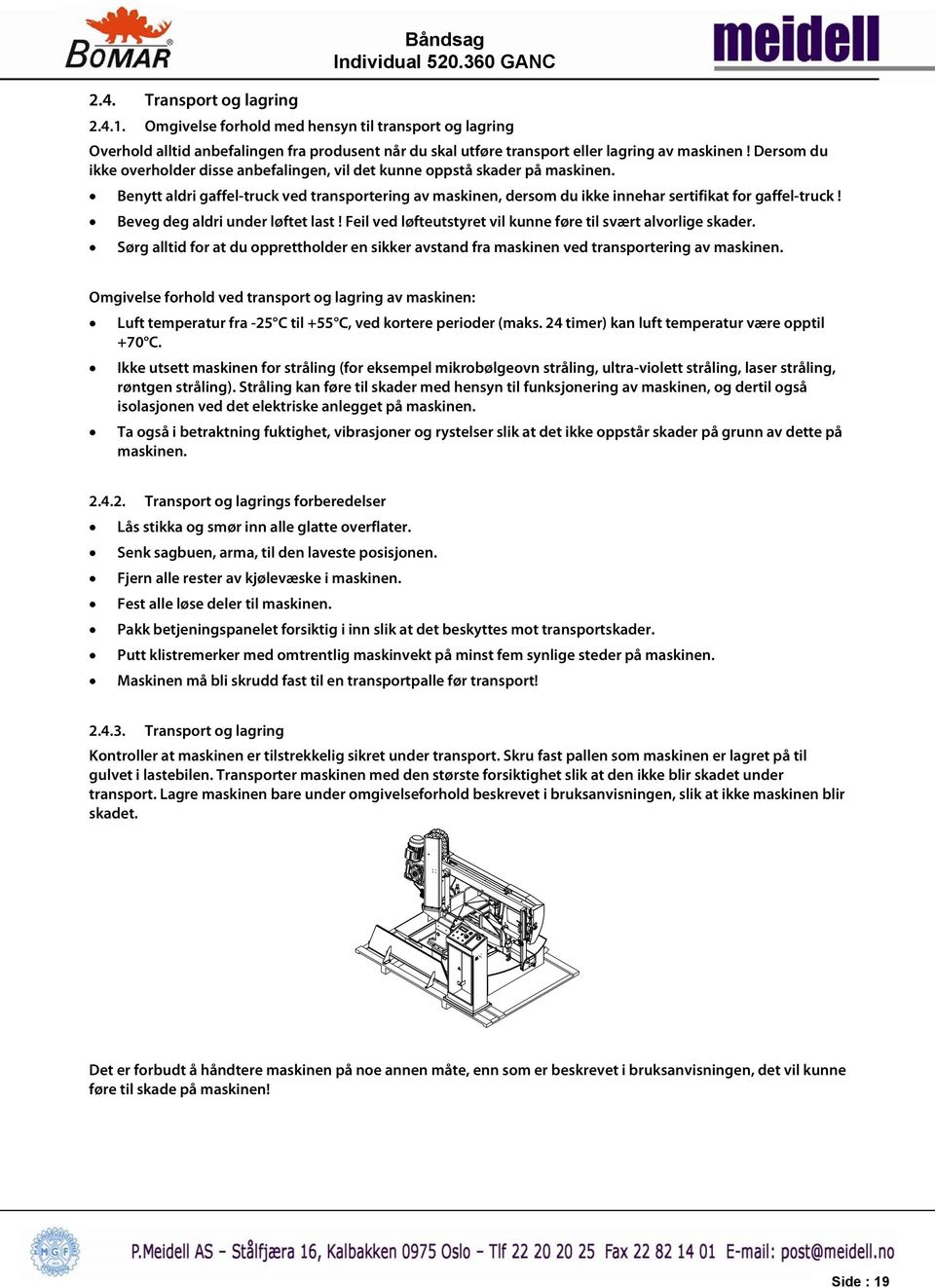 Beveg deg aldri under løftet last! Feil ved løfteutstyret vil kunne føre til svært alvorlige skader. Sørg alltid for at du opprettholder en sikker avstand fra maskinen ved transportering av maskinen.