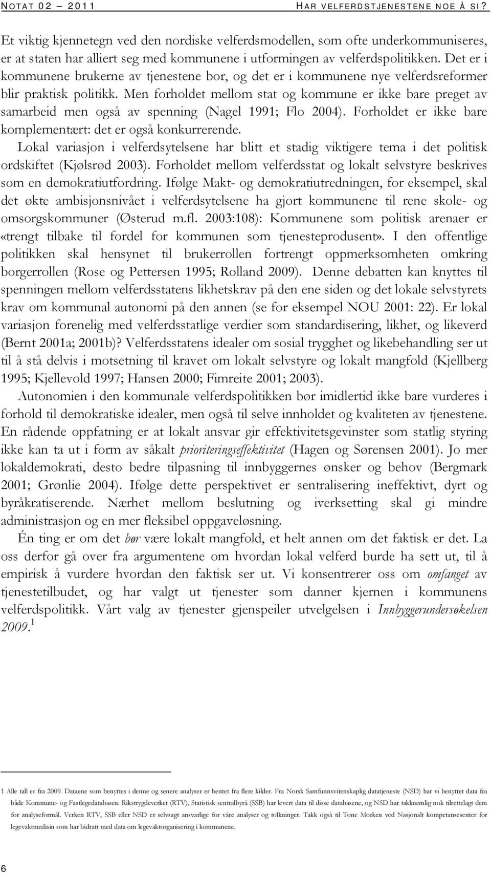 Det er i kommunene brukerne av tjenestene bor, og det er i kommunene nye velferdsreformer blir praktisk politikk.