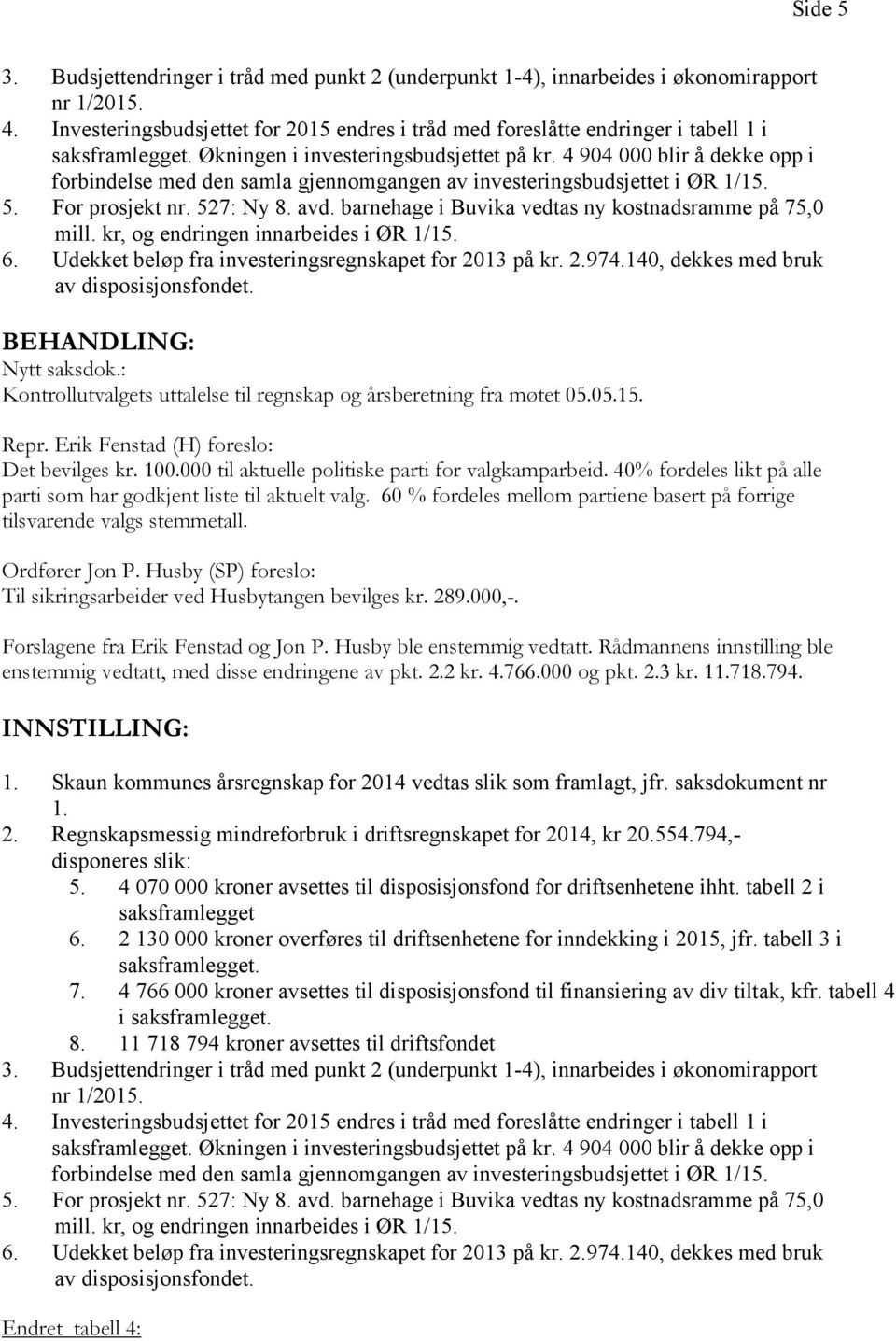 4 904 000 blir å dekke opp i forbindelse med den samla gjennomgangen av investeringsbudsjettet i ØR 1/15. 5. For prosjekt nr. 527: Ny 8. avd. barnehage i Buvika vedtas ny kostnadsramme på 75,0 mill.