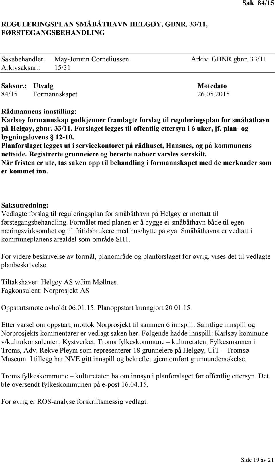 Forslaget legges til offentlig ettersyn i 6 uker, jf. plan- og bygningslovens 12-10. Planforslaget legges ut i servicekontoret på rådhuset, Hansnes, og på kommunens nettside.