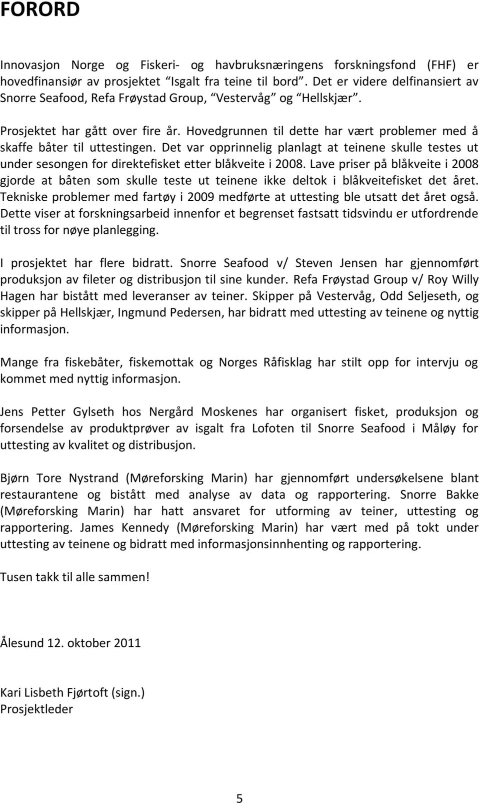 Hovedgrunnen til dette har vært problemer med å skaffe båter til uttestingen. Det var opprinnelig planlagt at teinene skulle testes ut under sesongen for direktefisket etter blåkveite i 2008.