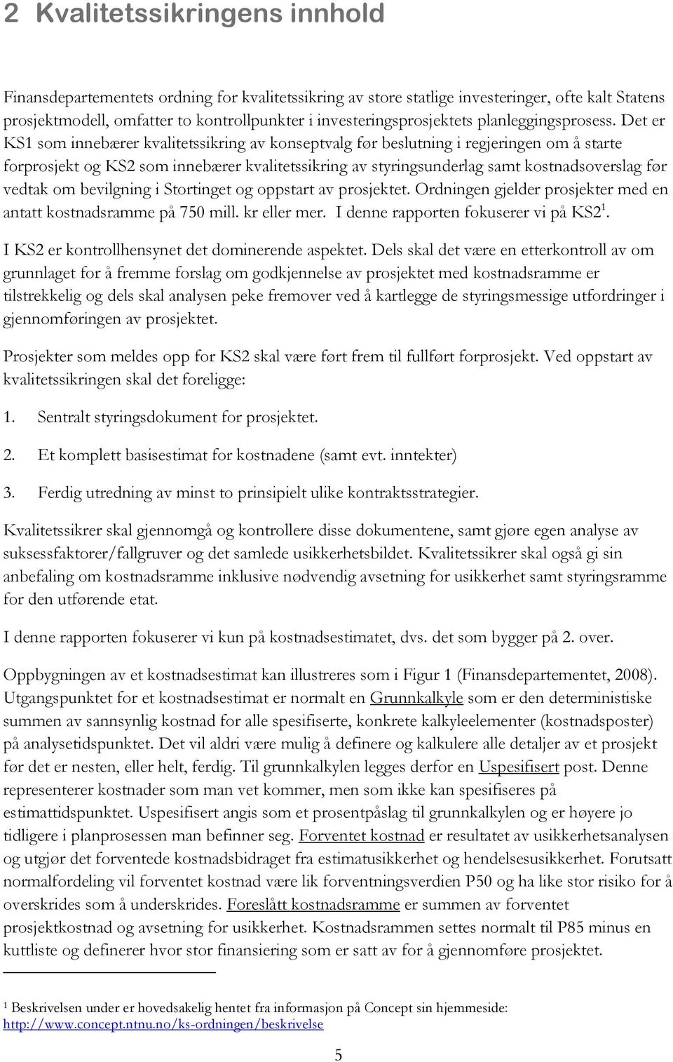 Det er KS1 som innebærer kvalitetssikring av konseptvalg før beslutning i regjeringen om å starte forprosjekt og KS2 som innebærer kvalitetssikring av styringsunderlag samt kostnadsoverslag før