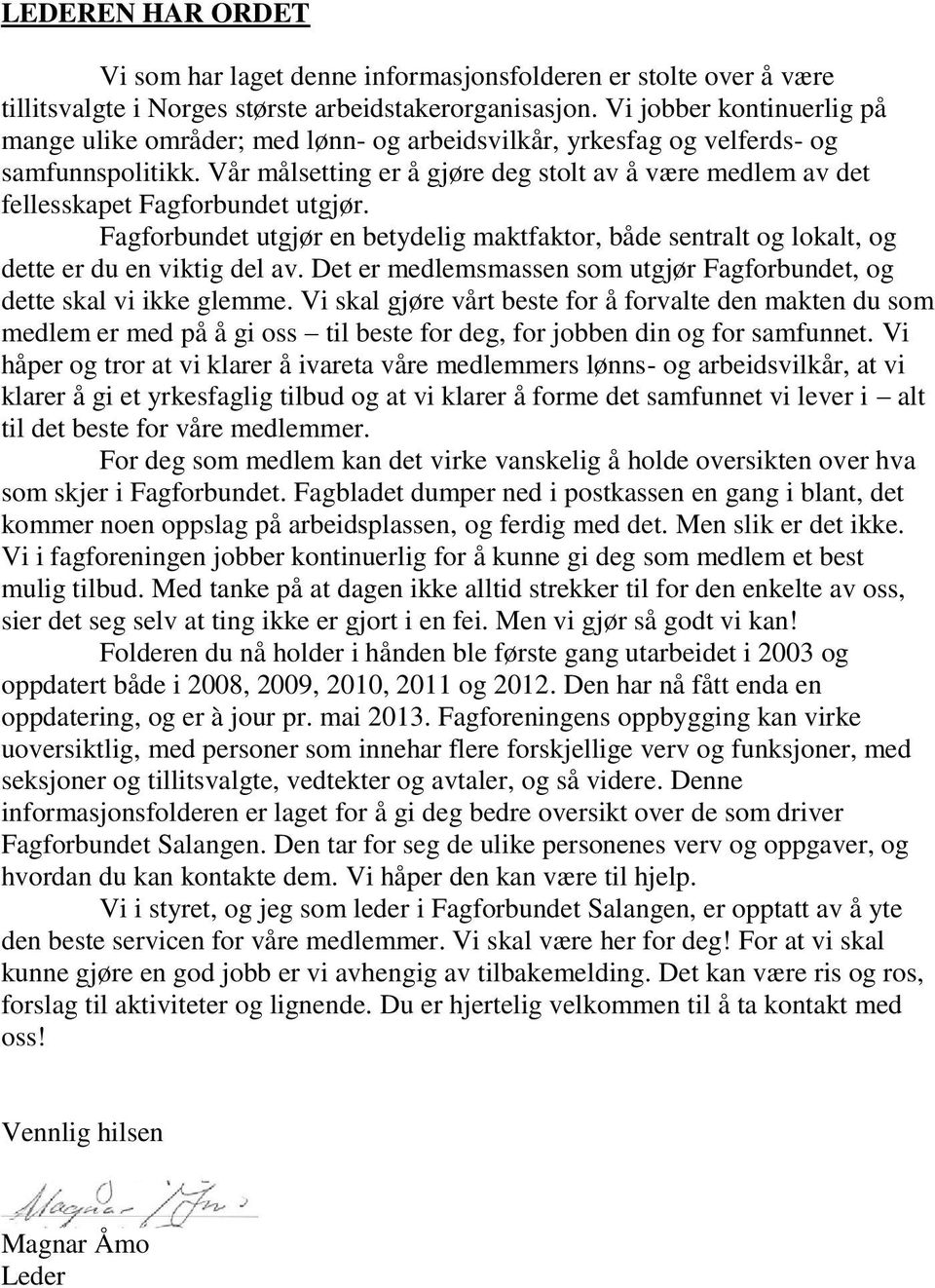 Vår målsetting er å gjøre deg stolt av å være medlem av det fellesskapet Fagforbundet utgjør. Fagforbundet utgjør en betydelig maktfaktor, både sentralt og lokalt, og dette er du en viktig del av.