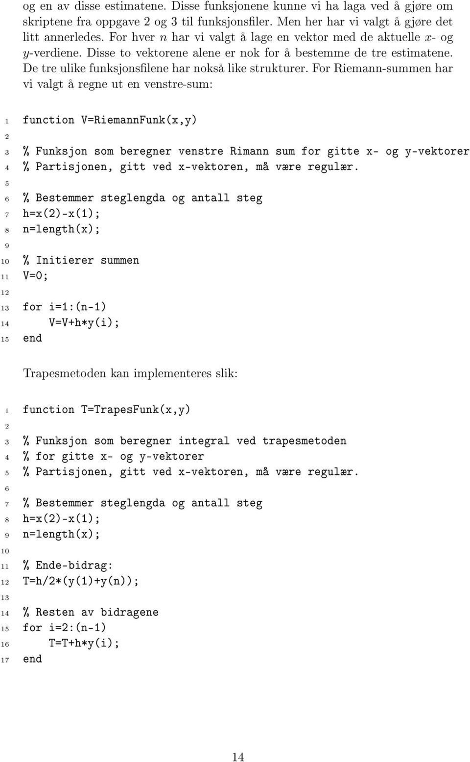 For Riemann-summen har vi valgt å regne ut en venstre-sum: 1 function V=RiemannFunk(x,y) 3 % Funksjon som beregner venstre Rimann sum for gitte x- og y-vektorer 4 % Partisjonen, gitt ved x-vektoren,