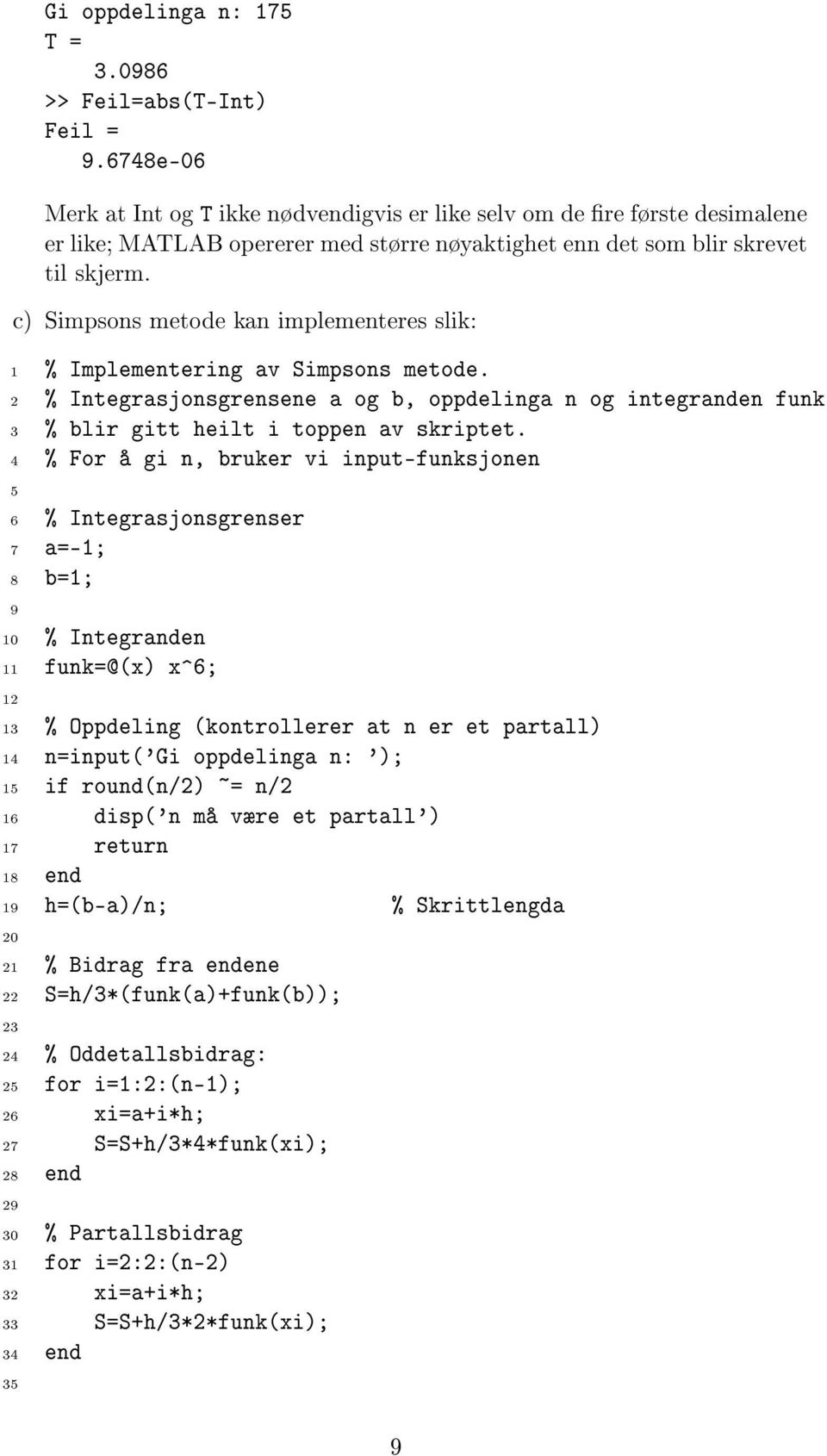 c) Simpsons metode kan implementeres slik: 1 % Implementering av Simpsons metode. % Integrasjonsgrensene a og b, oppdelinga n og integranden funk 3 % blir gitt heilt i toppen av skriptet.