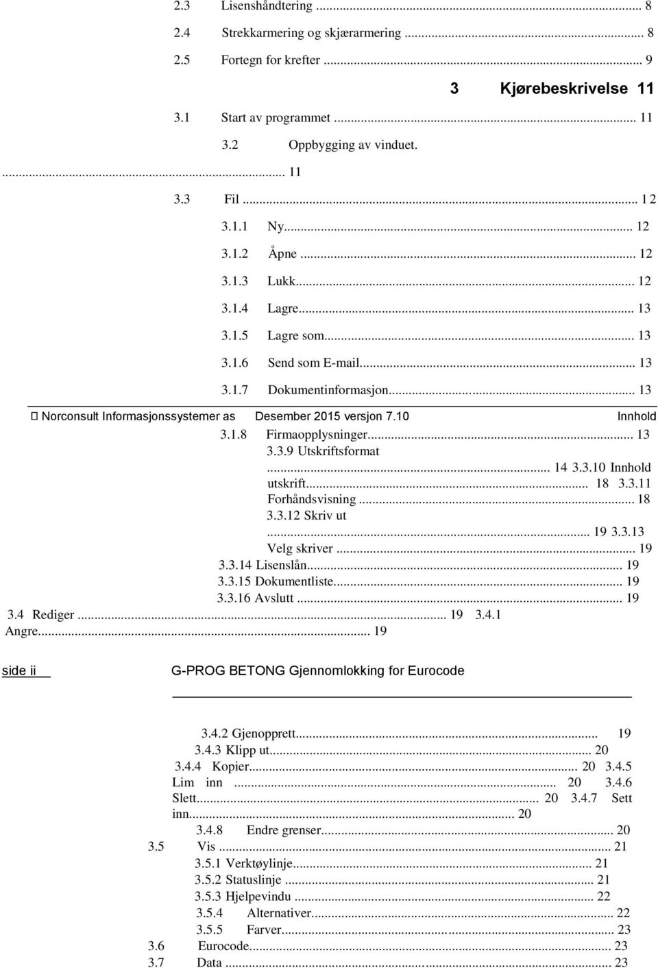 10 Innhold 3.1.8 Firmaopplysninger... 13 3.3.9 Utskriftsformat... 14 3.3.10 Innhold utskrift... 18 3.3.11 Forhåndsvisning... 18 3.3.12 Skriv ut... 19 3.3.13 Velg skriver... 19 3.3.14 Lisenslån... 19 3.3.15 Dokumentliste.