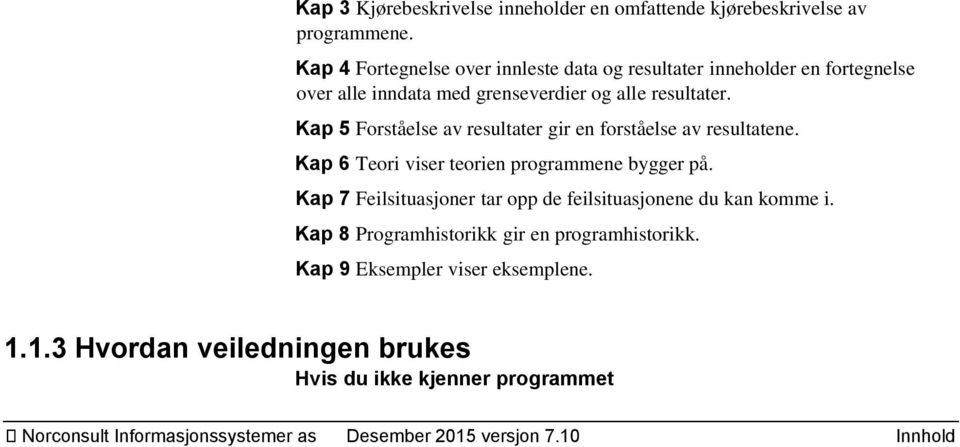 Kap 5 Forståelse av resultater gir en forståelse av resultatene. Kap 6 Teori viser teorien programmene bygger på.