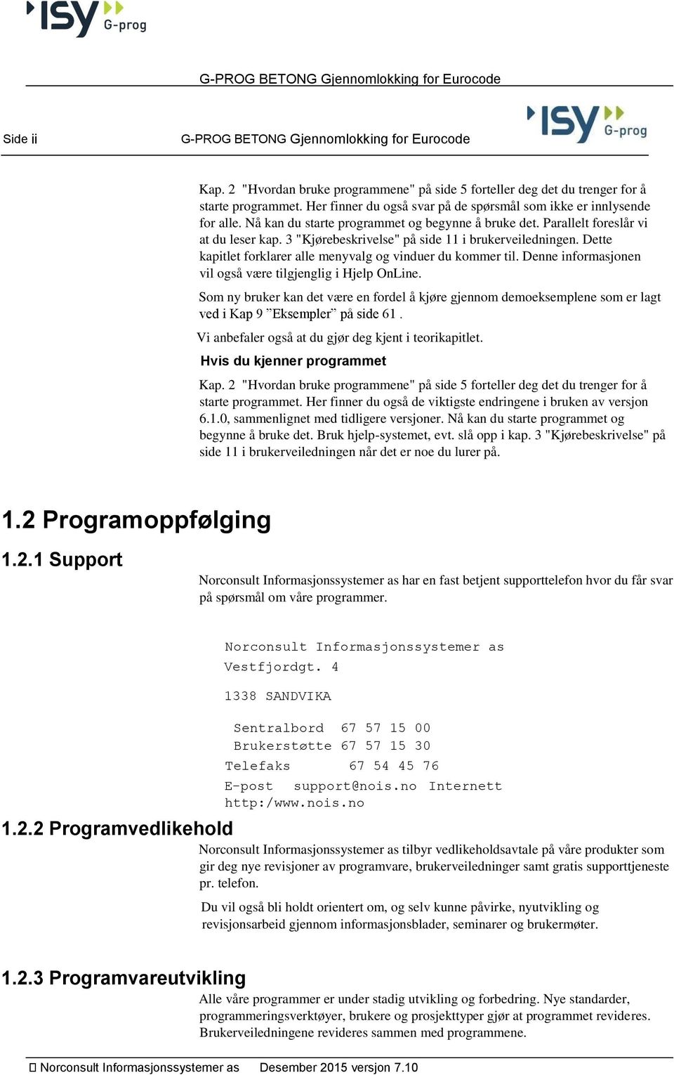 3 "Kjørebeskrivelse" på side 11 i brukerveiledningen. Dette kapitlet forklarer alle menyvalg og vinduer du kommer til. Denne informasjonen vil også være tilgjenglig i Hjelp OnLine.