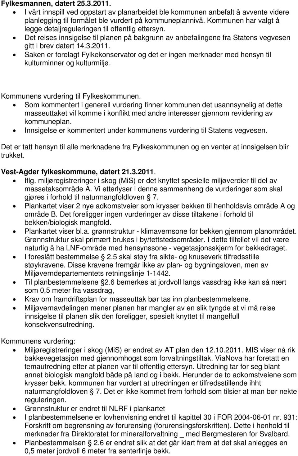 Saken er forelagt Fylkekonservator og det er ingen merknader med hensyn til kulturminner og kulturmiljø. Kommunens vurdering til Fylkeskommunen.