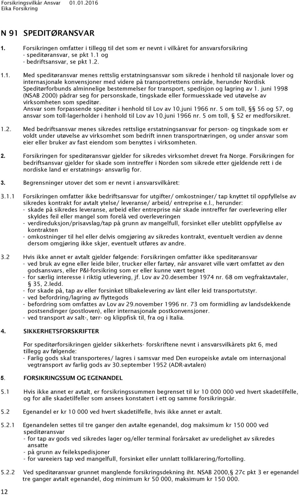 bestemmelser for transport, spedisjon og lagring av 1. juni 1998 (NSAB 2000) pådrar seg for personskade, tingskade eller formuesskade ved utøvelse av virksomheten som speditør.