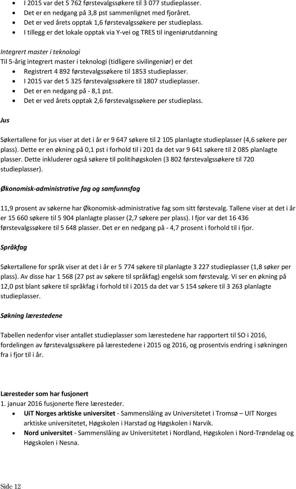 til 1853 studieplasser. I 2015 var det 5 325 ssøkere til 1807 studieplasser. Det er en nedgang på - 8,1 pst. Det er ved årets opptak 2,6 ssøkere per studieplass.