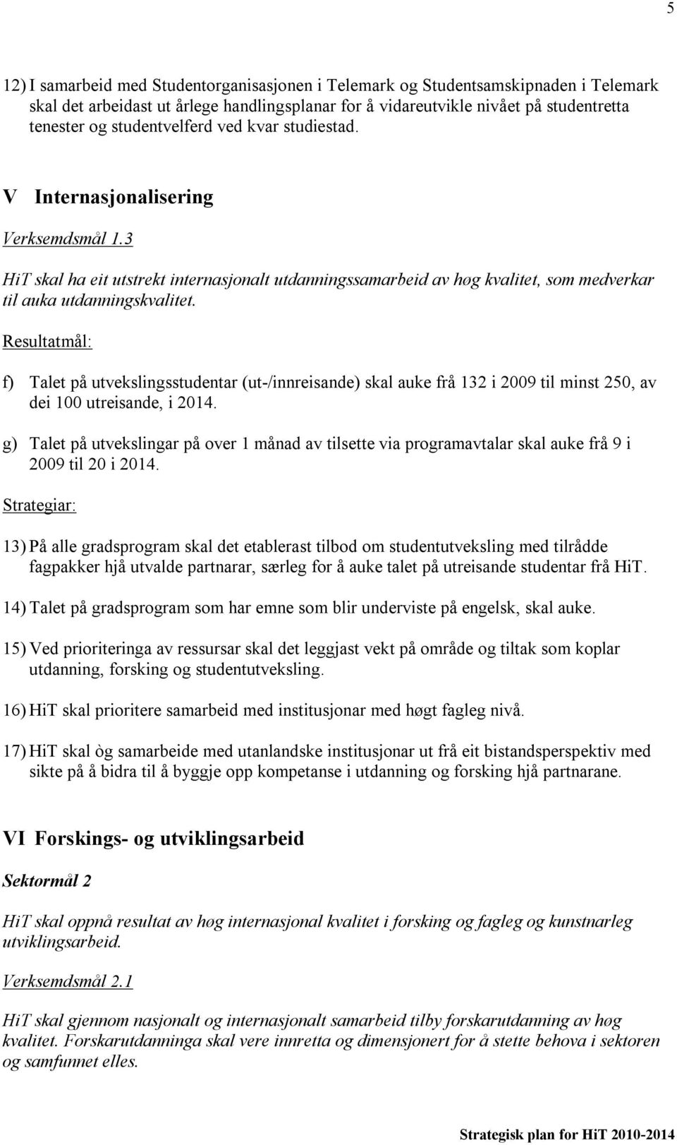 f) Talet på utvekslingsstudentar (ut-/innreisande) skal auke frå 132 i 2009 til minst 250, av dei 100 utreisande, i 2014.