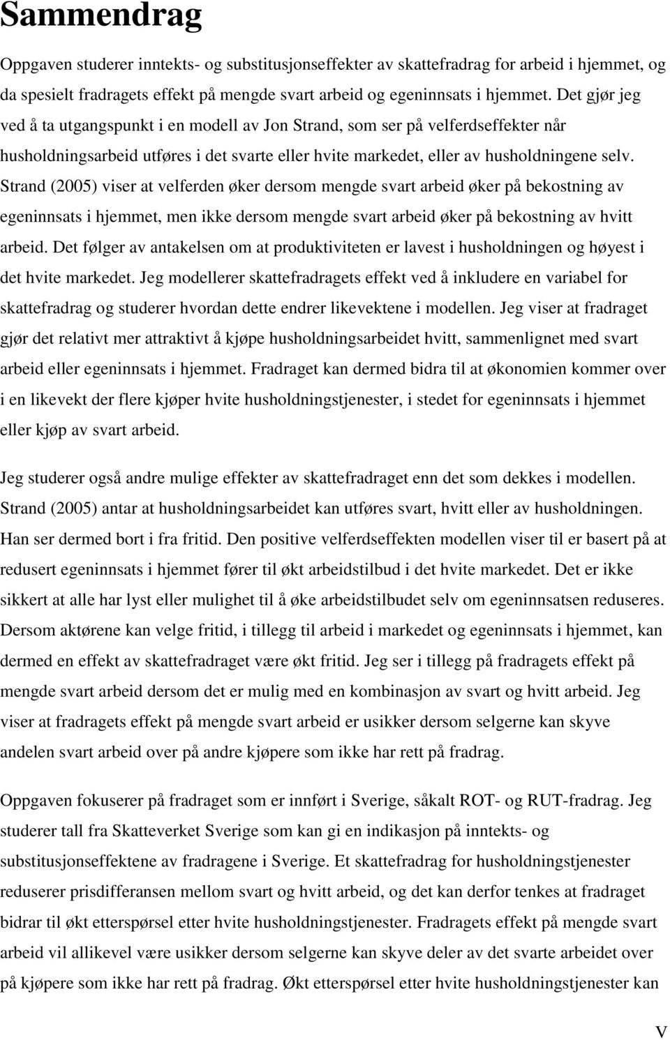 Strand (2005) viser at velferden øker dersom mengde svart arbeid øker på bekostning av egeninnsats i hjemmet, men ikke dersom mengde svart arbeid øker på bekostning av hvitt arbeid.