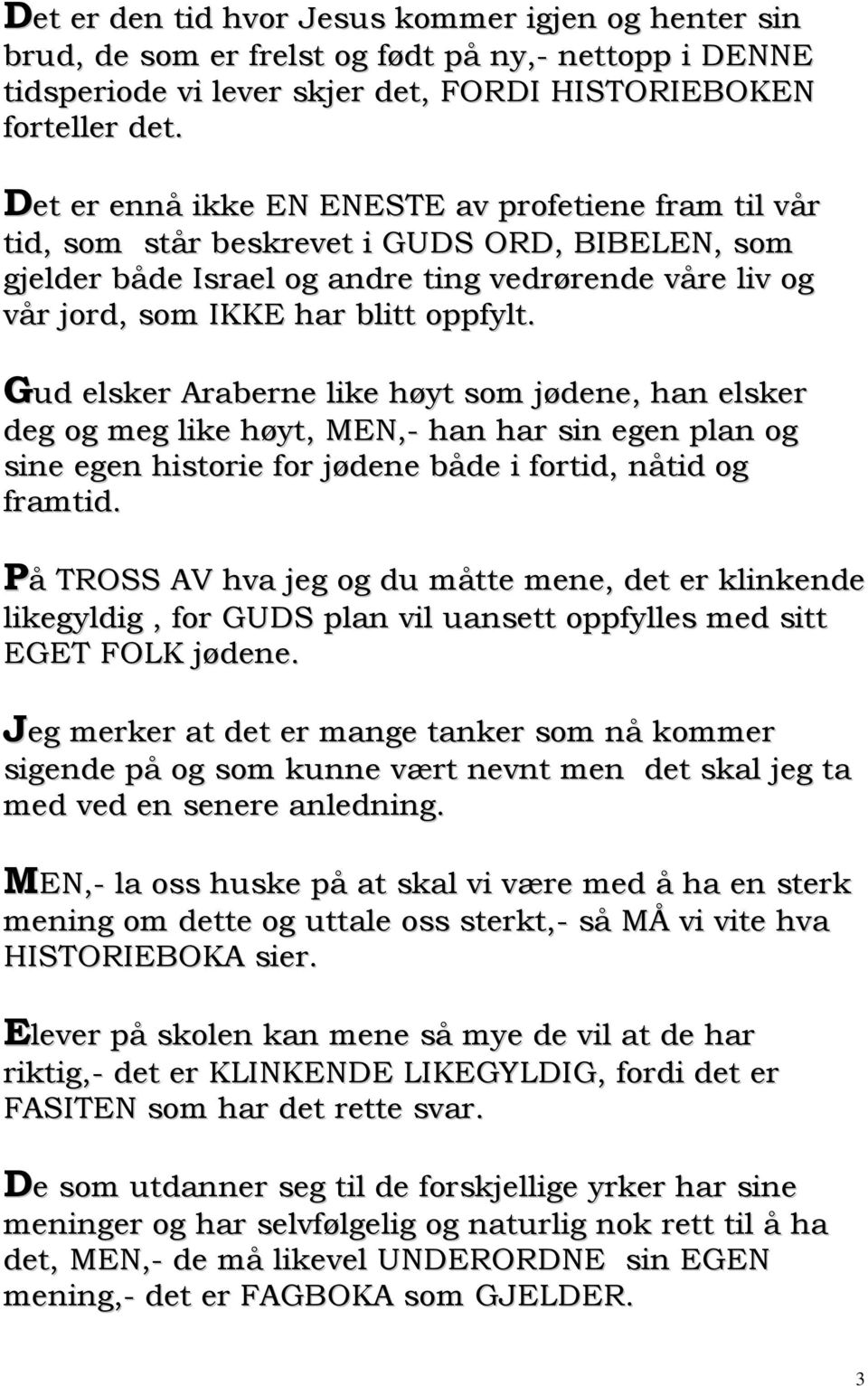 Gud elsker Araberne like høyt som jødene, han elsker deg og meg like høyt, MEN,- han har sin egen plan og sine egen historie for jødene både i fortid, nåtid og framtid.