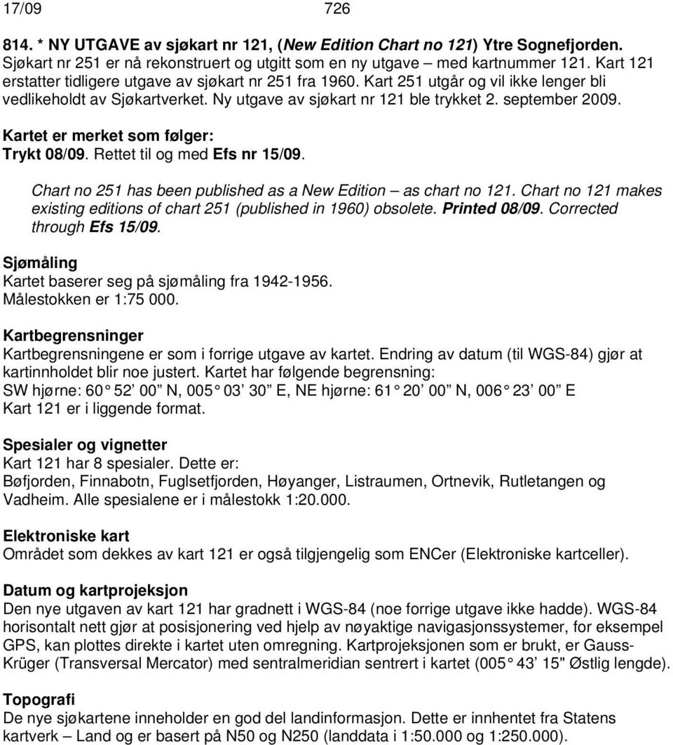 Kartet er merket som følger: Trykt 08/09. Rettet til og med Efs nr 15/09. Chart no 251 has been published as a New Edition as chart no 121.